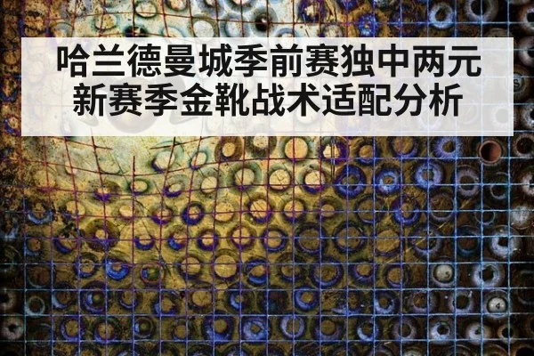 哈兰德曼城季前赛独中两元新赛季金靴战术适配分析
