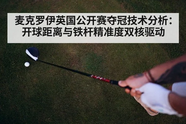 麦克罗伊英国公开赛夺冠技术分析：开球距离与铁杆精准度双核驱动
